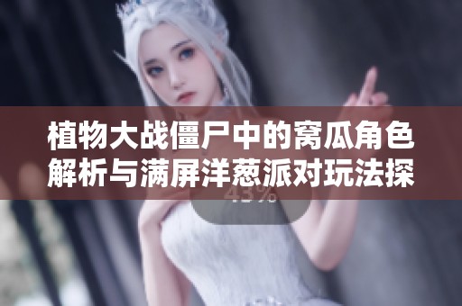 植物大战僵尸中的窝瓜角色解析与满屏洋葱派对玩法探讨