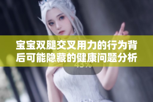 宝宝双腿交叉用力的行为背后可能隐藏的健康问题分析
