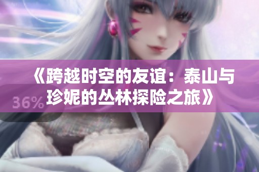 《跨越时空的友谊：泰山与珍妮的丛林探险之旅》