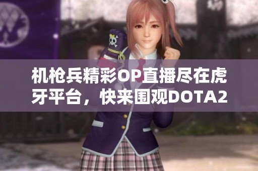 机枪兵精彩OP直播尽在虎牙平台，快来围观DOTA2精彩时刻！