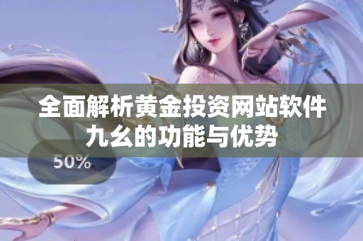 全面解析黄金投资网站软件九幺的功能与优势