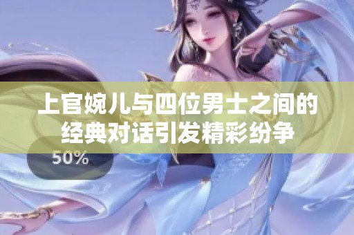 上官婉儿与四位男士之间的经典对话引发精彩纷争