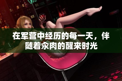 在军营中经历的每一天，伴随着汆肉的醒来时光