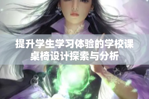 提升学生学习体验的学校课桌椅设计探索与分析