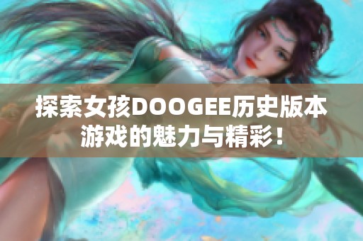 探索女孩DOOGEE历史版本游戏的魅力与精彩！