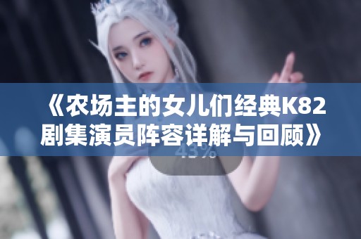 《农场主的女儿们经典K82剧集演员阵容详解与回顾》