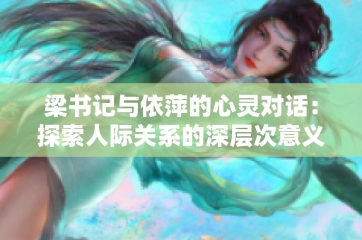 梁书记与依萍的心灵对话：探索人际关系的深层次意义