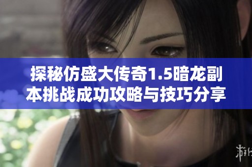 探秘仿盛大传奇1.5暗龙副本挑战成功攻略与技巧分享