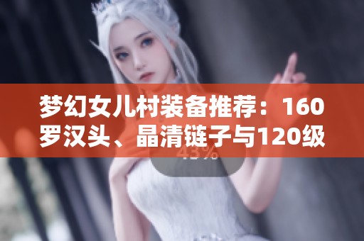 梦幻女儿村装备推荐：160罗汉头、晶清链子与120级3重的完美搭配