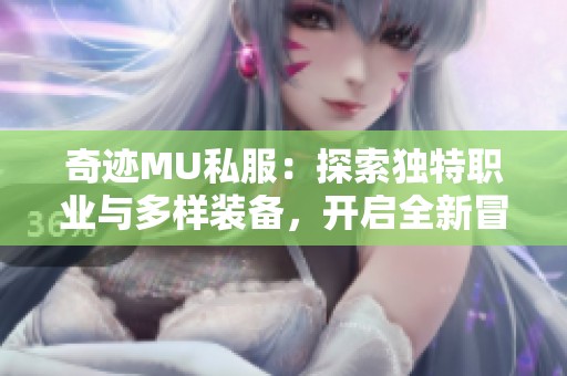 奇迹MU私服：探索独特职业与多样装备，开启全新冒险旅程