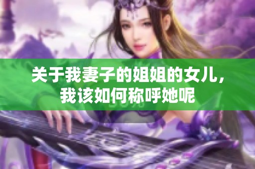 关于我妻子的姐姐的女儿，我该如何称呼她呢