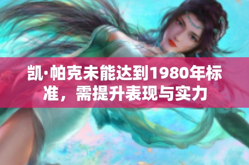 凯·帕克未能达到1980年标准，需提升表现与实力