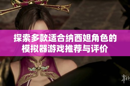 探索多款适合纳西妲角色的模拟器游戏推荐与评价