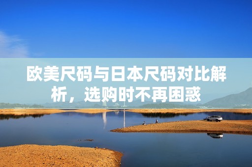 欧美尺码与日本尺码对比解析，选购时不再困惑