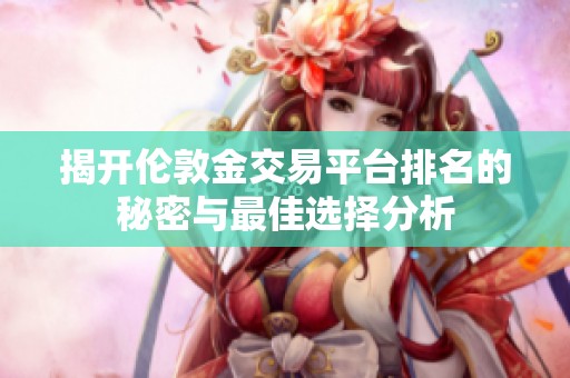 揭开伦敦金交易平台排名的秘密与最佳选择分析