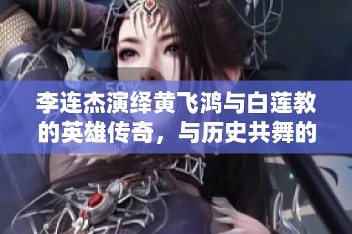 李连杰演绎黄飞鸿与白莲教的英雄传奇，与历史共舞的武侠世界