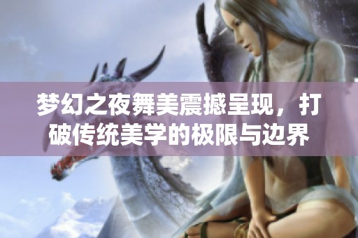 梦幻之夜舞美震撼呈现，打破传统美学的极限与边界