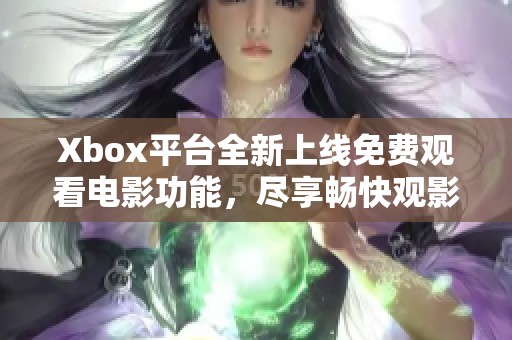 Xbox平台全新上线免费观看电影功能，尽享畅快观影体验