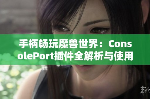 手柄畅玩魔兽世界：ConsolePort插件全解析与使用指南