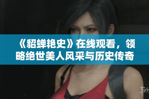 《貂蝉艳史》在线观看，领略绝世美人风采与历史传奇
