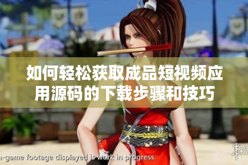 如何轻松获取成品短视频应用源码的下载步骤和技巧