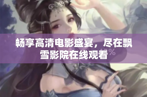 畅享高清电影盛宴，尽在飘雪影院在线观看