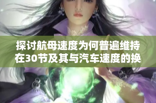 探讨航母速度为何普遍维持在30节及其与汽车速度的换算关系