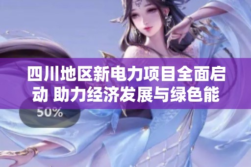 四川地区新电力项目全面启动 助力经济发展与绿色能源转型