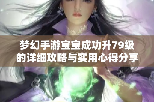 梦幻手游宝宝成功升79级的详细攻略与实用心得分享