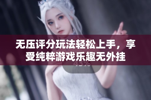 无压评分玩法轻松上手，享受纯粹游戏乐趣无外挂