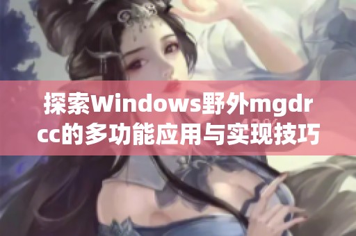探索Windows野外mgdrcc的多功能应用与实现技巧