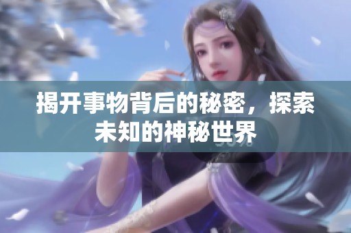 揭开事物背后的秘密，探索未知的神秘世界