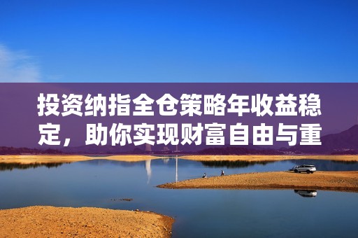 投资纳指全仓策略年收益稳定，助你实现财富自由与重生