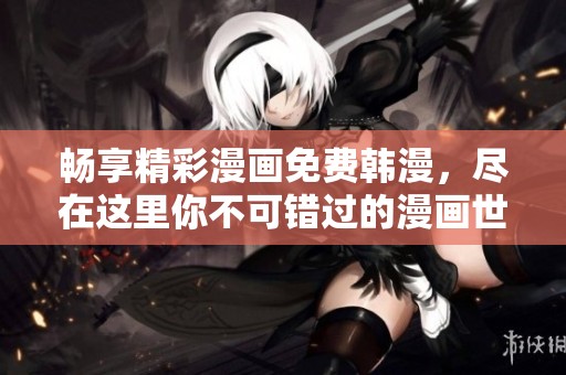 畅享精彩漫画免费韩漫，尽在这里你不可错过的漫画世界
