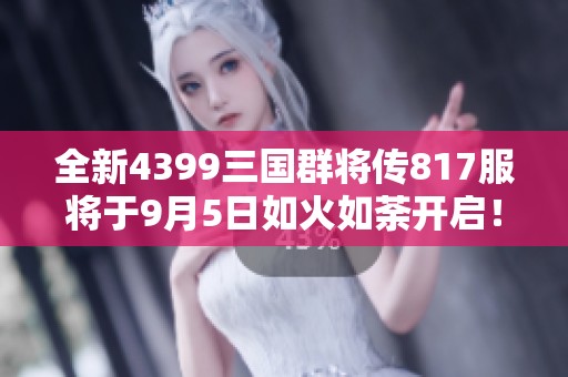 全新4399三国群将传817服将于9月5日如火如荼开启！