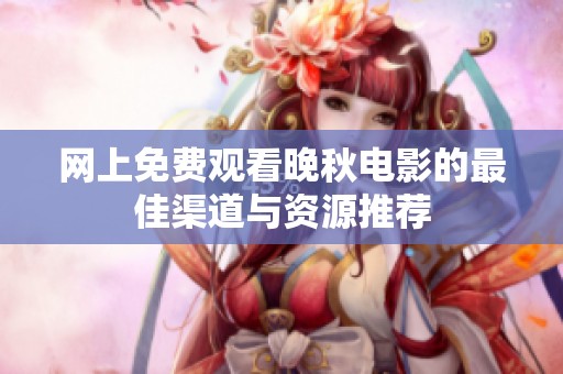 网上免费观看晚秋电影的最佳渠道与资源推荐