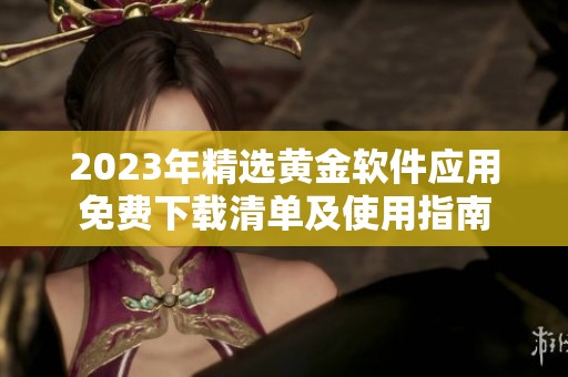 2023年精选黄金软件应用免费下载清单及使用指南