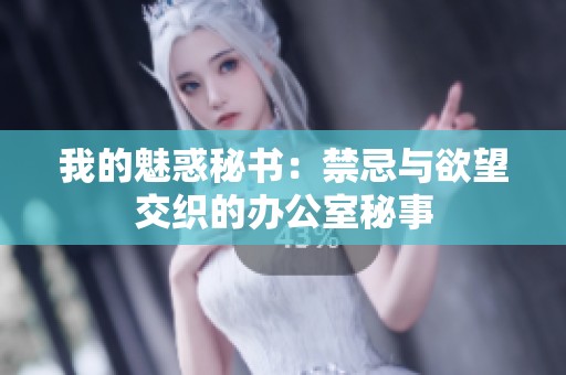 我的魅惑秘书：禁忌与欲望交织的办公室秘事