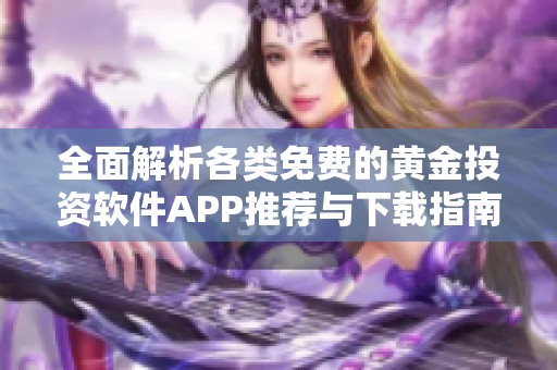 全面解析各类免费的黄金投资软件APP推荐与下载指南