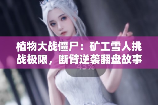 植物大战僵尸：矿工雪人挑战极限，断臂逆袭翻盘故事