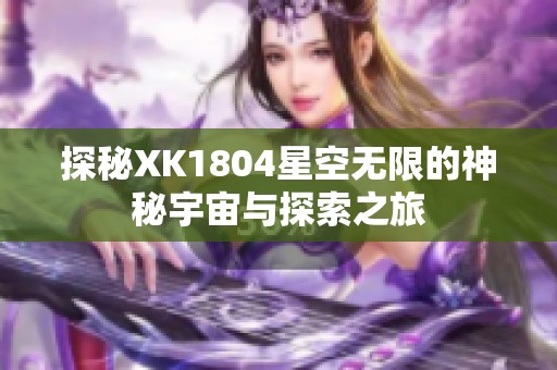 探秘XK1804星空无限的神秘宇宙与探索之旅