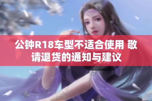 公钟R18车型不适合使用 敬请退货的通知与建议