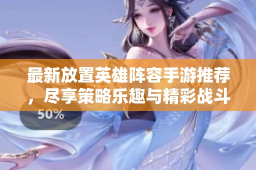 最新放置英雄阵容手游推荐，尽享策略乐趣与精彩战斗体验