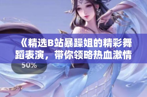 《精选B站暴躁姐的精彩舞蹈表演，带你领略热血激情》