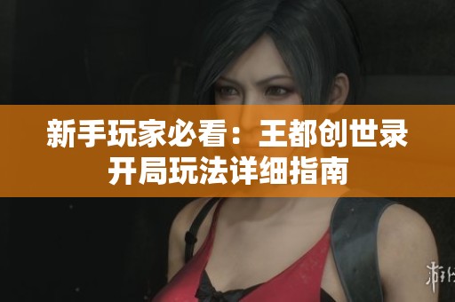 新手玩家必看：王都创世录开局玩法详细指南