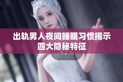 出轨男人夜间睡眠习惯揭示四大隐秘特征