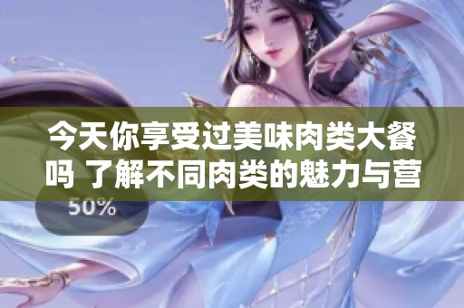 今天你享受过美味肉类大餐吗 了解不同肉类的魅力与营养