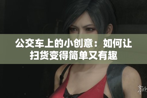 公交车上的小创意：如何让扫货变得简单又有趣