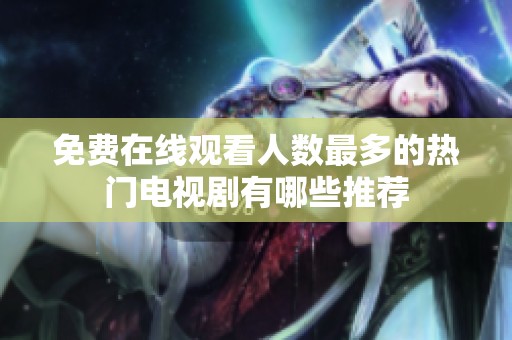 免费在线观看人数最多的热门电视剧有哪些推荐