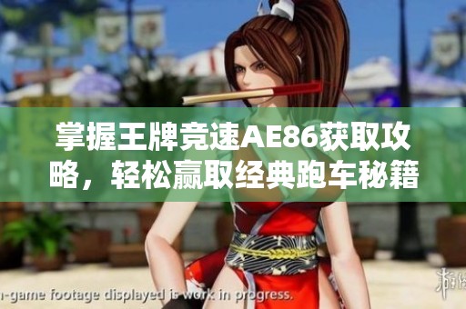 掌握王牌竞速AE86获取攻略，轻松赢取经典跑车秘籍